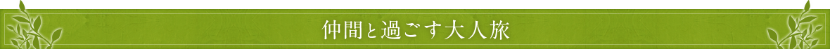 仲間と過ごす大人旅