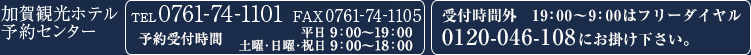 加賀観光ホテル予約センター TEL0761-74-1101 FAX0761-74-1105 予約受付時間 9：00～20：00