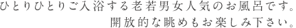 ひとりひとりご入浴する老若男女人気のお風呂です。 開放的な眺めもお楽しみ下さい。